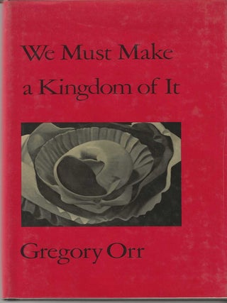 WE MUST MAKE A KINGDOM OF IT. Gregory Orr.