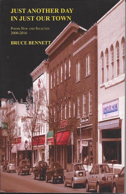 Item #6424 JUST ANOTHER DAY IN JUST OUR TOWN; Poems New and Selected, 2000-2016. Bruce Bennett.